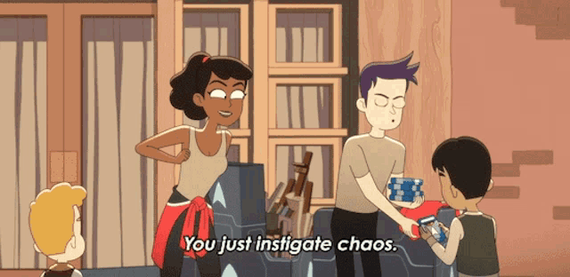 a cartoon says you just instigate chaos on the screen