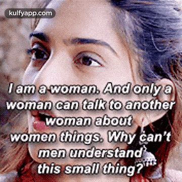 i am a woman and only a woman can talk to another woman about women things . why can t men understand this small thing ?