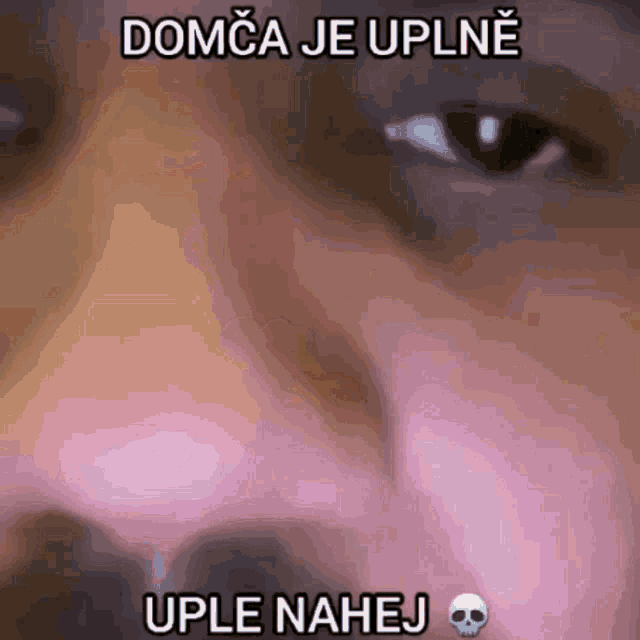 a close up of a person 's face with the words domca je uplne uple nahej on the bottom