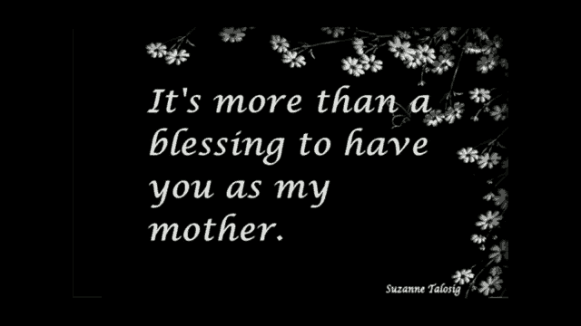 it 's more than a blessing to have you as my mother .