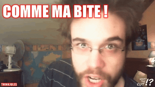 a man with glasses and a beard says comme ma bite !