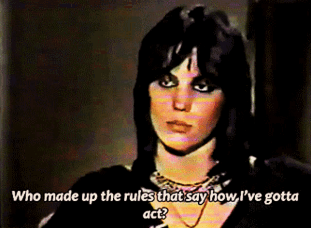 a woman says " who made up the rules that say how i ve gotta act "
