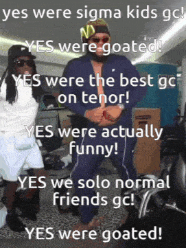 a meme that says yes were sigma kids go yes were goated yes were the best gc on tenor yes were actually funny