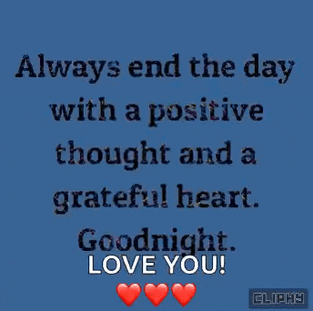 always end the day with a positive thought and a grateful heart . goodnight , love you .