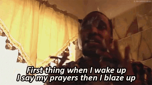 a man says first thing when i wake up i say my prayers then i blaze up .