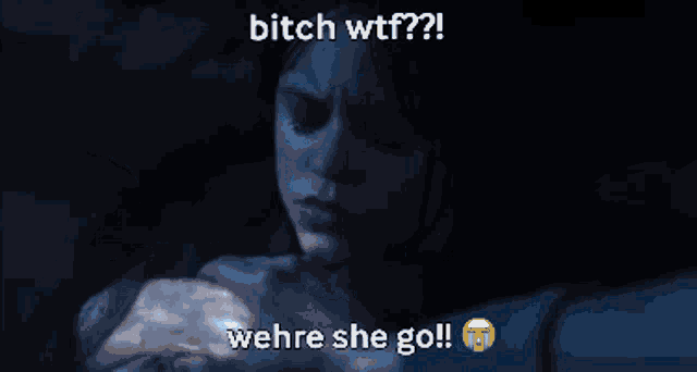 a blue background with the words bitch wtf and where she go