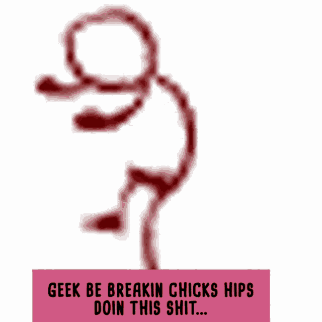 geek be breakin chicks hips doin this shit on a white background