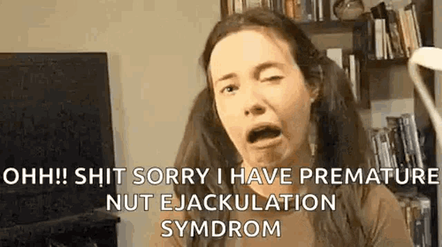 a woman is making a funny face and saying `` ohh ! shit sorry i have premature nut ejaculation syndrome ''