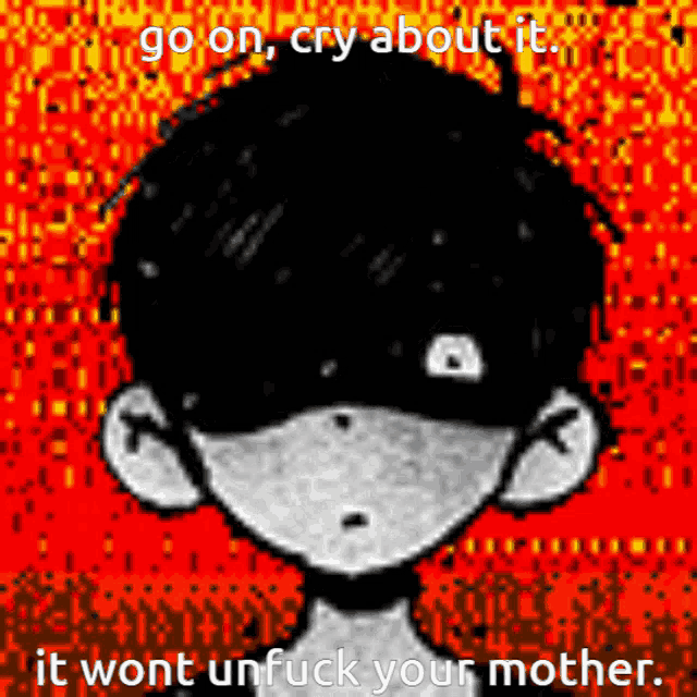 a black and white drawing of a person with the words go on cry about it it wont unfuck your mother