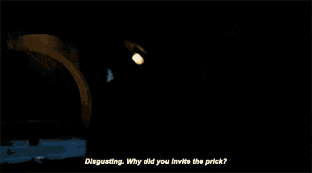a man is talking to another man in a dark room and says disgusting why did you invite the prick ?