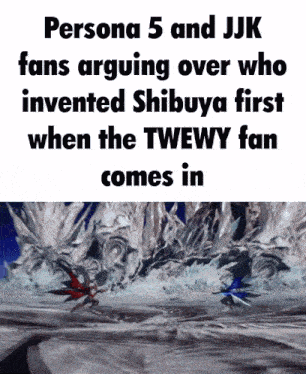 persona 5 and jjk fans arguing over who invented shibuya first when the tweewy fan comes in