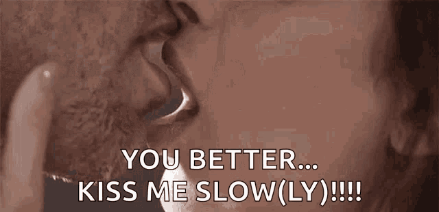 a man and woman are kissing with the words `` you better ... kiss me slow ( ly ) !!! ''
