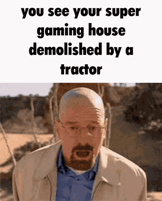 a picture of a man with a beard and glasses with the caption you see your super gaming house demolished by a tractor