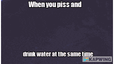 a meme that says when you piss and drink water at the same time by kapwing
