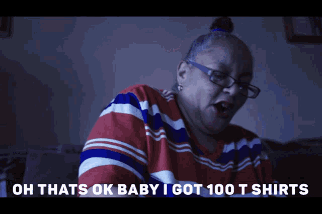 a woman wearing glasses says oh thats ok baby i got 100 t-shirts