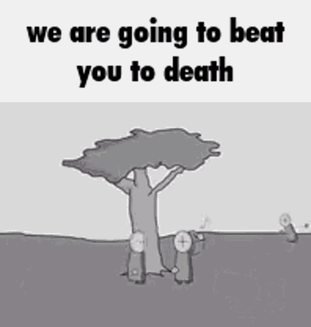 a black and white cartoon of a tree with a caption that says `` we are going to beat you to death '' .