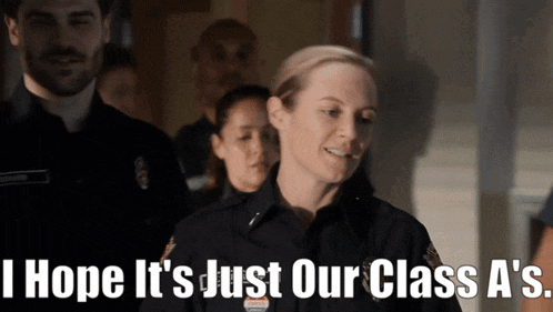 a woman in a police uniform says " i hope it 's just our class a "