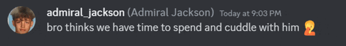 a message from admiral jackson today at 9:03 pm bro thinks we have time to spend and cuddle with him 2