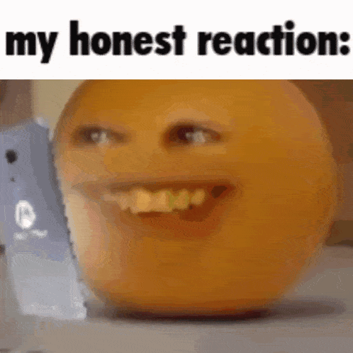 a picture of an orange with a face on it and the words `` my honest reaction '' below it .