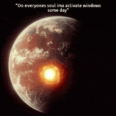 a picture of the earth with the words " on everyones soul ima activate windows some day " below it