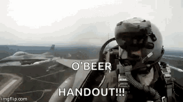 a man in a helmet is flying a fighter jet and saying `` o ' beer handout '' .