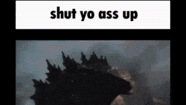 Shut Yo Ass Up Shut Up GIF - Shut Yo Ass Up Shut Up Godzilla GIFs