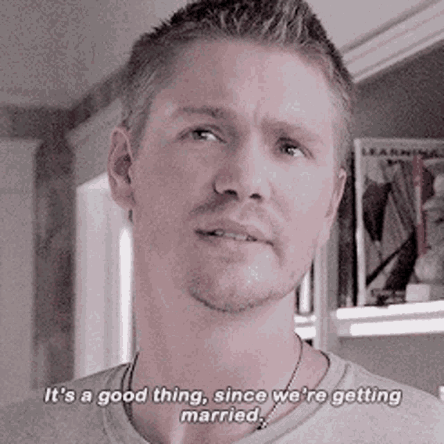 a man in a grey shirt says " it 's a good thing since we 're getting married "