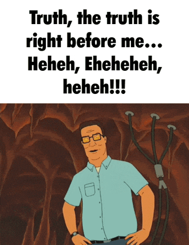 a cartoon of king of the hill says " truth the truth is right before me .. "