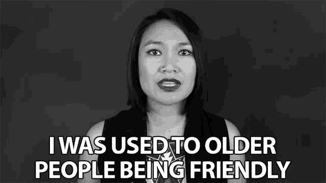 a woman says i was used to older people being friendly in a black and white photo .