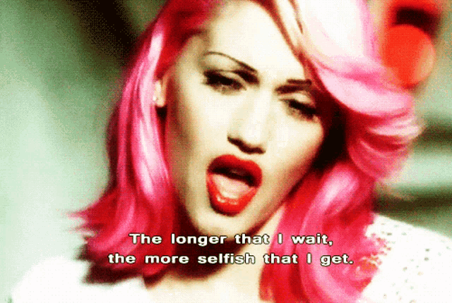 a woman with pink hair says " the longer that i wait, the more selfish that i get "