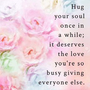 a quote that says hug your soul once in a while it deserves the love you 're so busy giving everyone else .