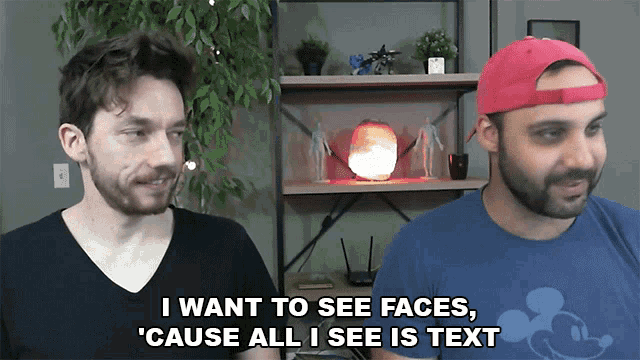two men are standing next to each other and one of them says " i want to see faces cause all i see is text "