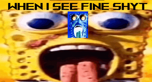 a picture of spongebob with the words " when i see fine shyt " on the bottom