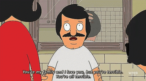 bob ross from bob 's burgers says " you 're my family and i love you but you 're terrible "