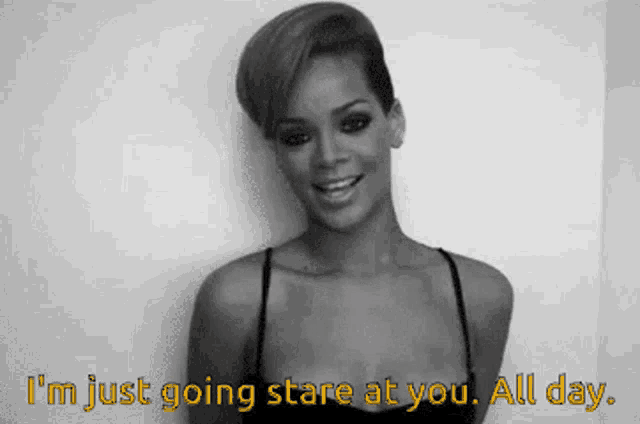 a black and white photo of a woman with the words " i 'm just going stare at you all day " below her