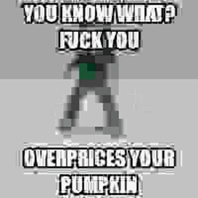 a black and white image of a person with the words `` you know what ? fuck you overpriced your pumpkin ''