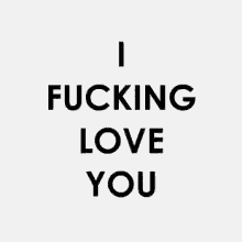 a gray background with the words i fucking love you on it