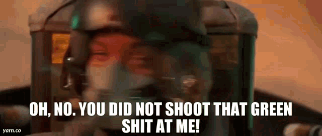 a blurry picture of a man in a helmet with the words `` oh no , you did not shoot that green shit at me ! ''