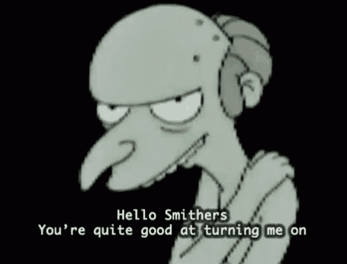 a cartoon character says hello smithers you 're quite good at turning me on on a black background .