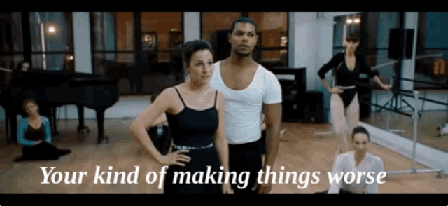 a man and a woman are standing in a dance studio with the words " your kind of making things worse " above them
