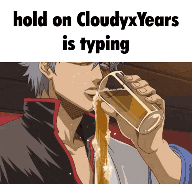 a cartoon of a man drinking from a glass with the caption " hold on cloudyxyears is typing "