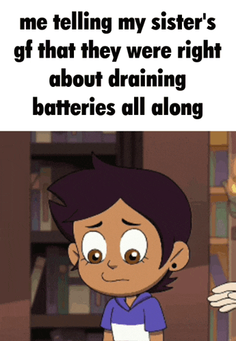 a cartoon of a girl with the words me telling my sister 's gf that they were right about draining batteries