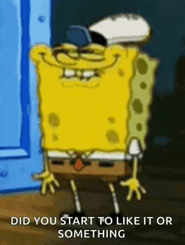 a cartoon of spongebob with the words did you start to like it or something