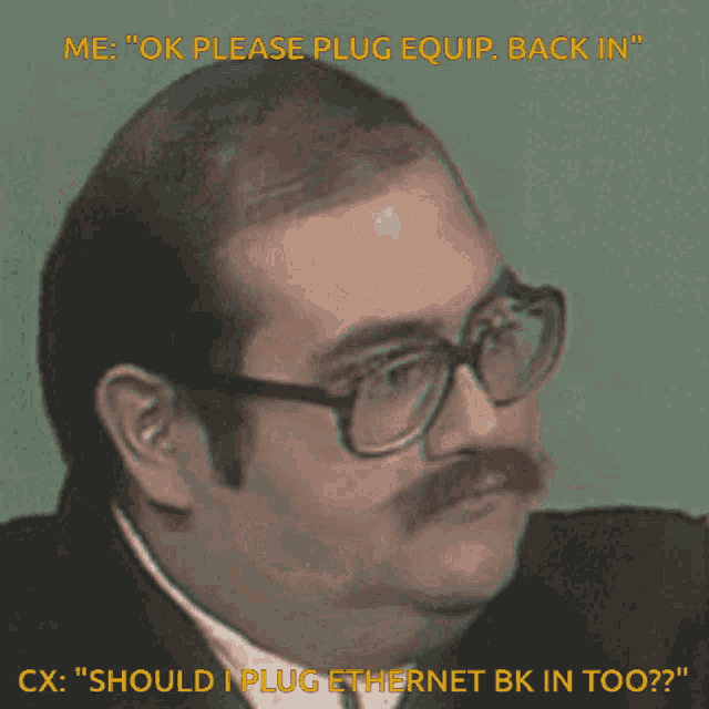 a man with glasses and a mustache says ok please plug equip back in cx should i plug ethernet bk in too