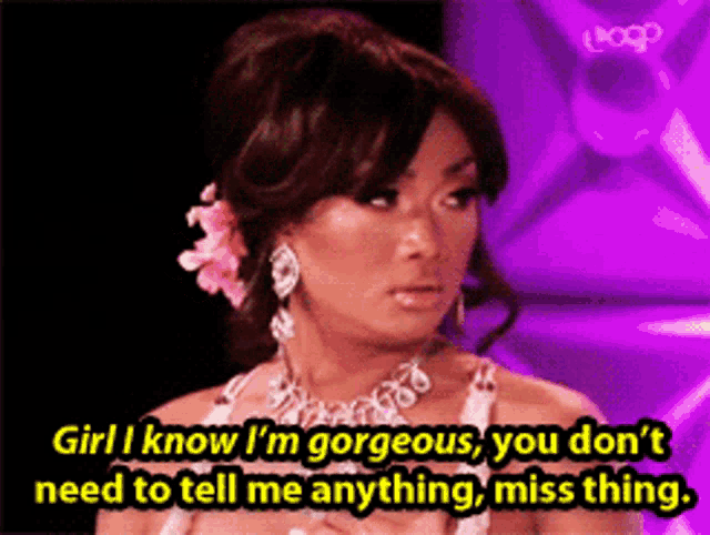 a woman says girl i know i 'm gorgeous