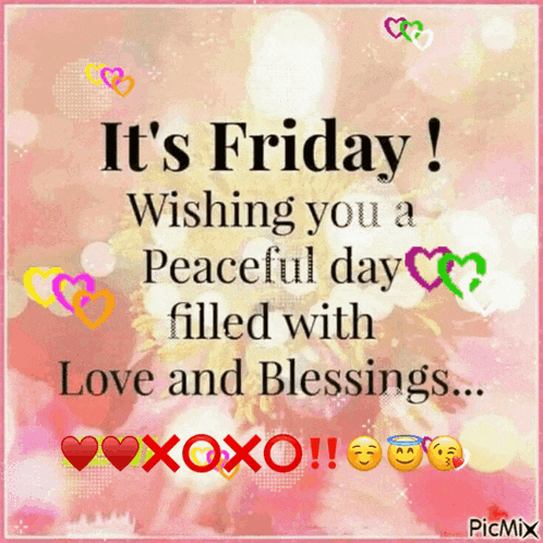 it 's friday wishing you a peaceful day filled with love and blessings xoxo !!