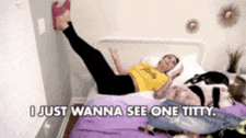 a woman is laying on a bed with her legs up and says i just wanna see one titty ..