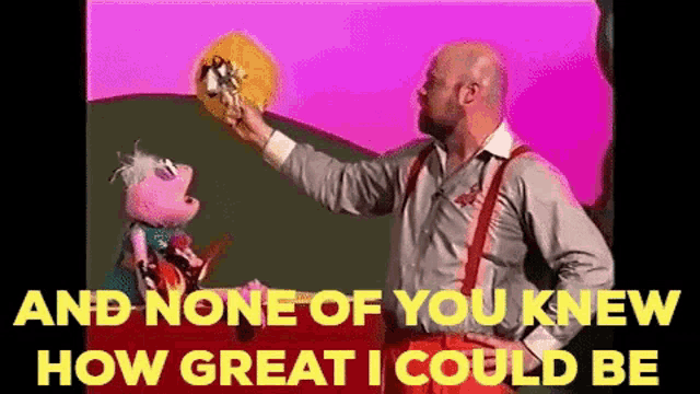 a man is holding a puppet and says " and none of you knew how great i could be " ..