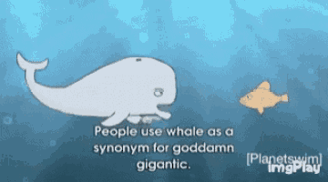 a cartoon of a whale and a fish with the words " people use whale as a synonym for goddamn gigantic " below it