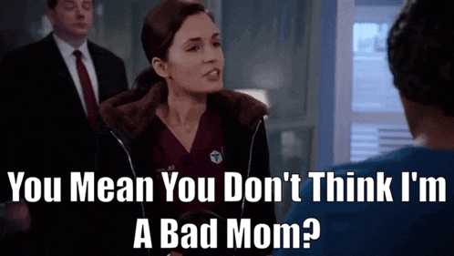 a woman is talking to a man and says " you mean you don 't think i 'm a bad mom ? "